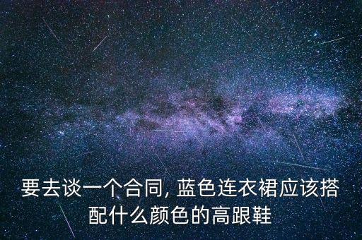 要去谈一个合同, 蓝色连衣裙应该搭配什么颜色的高跟鞋