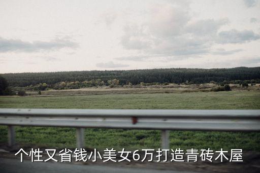 个性又省钱小美女6万打造青砖木屋