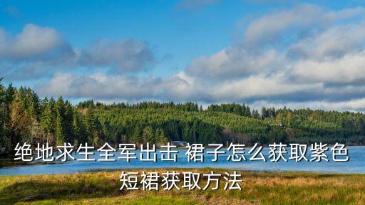 绝地求生全军出击 裙子怎么获取紫色短裙获取方法