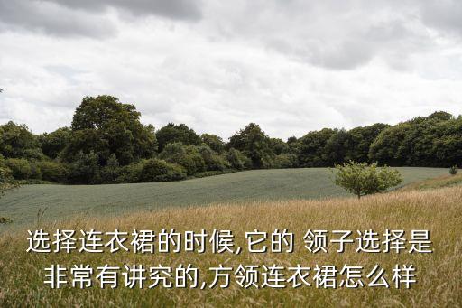 选择连衣裙的时候,它的 领子选择是非常有讲究的,方领连衣裙怎么样