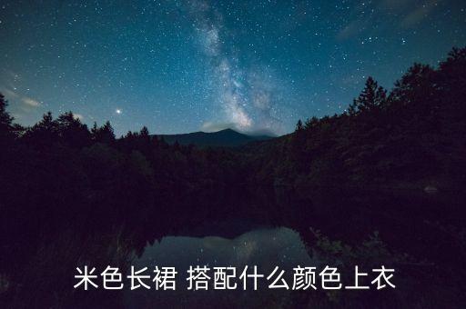  米色长裙 搭配什么颜色上衣