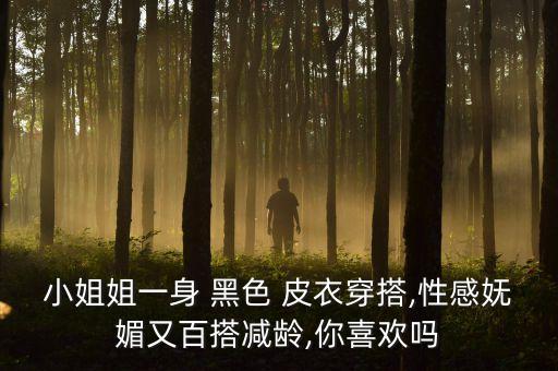 小姐姐一身 黑色 皮衣穿搭,性感妩媚又百搭减龄,你喜欢吗