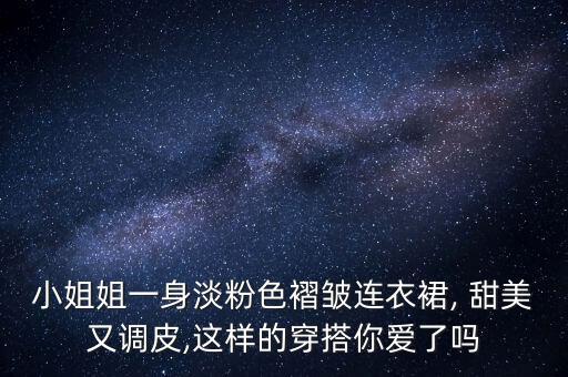小姐姐一身淡粉色褶皱连衣裙, 甜美又调皮,这样的穿搭你爱了吗