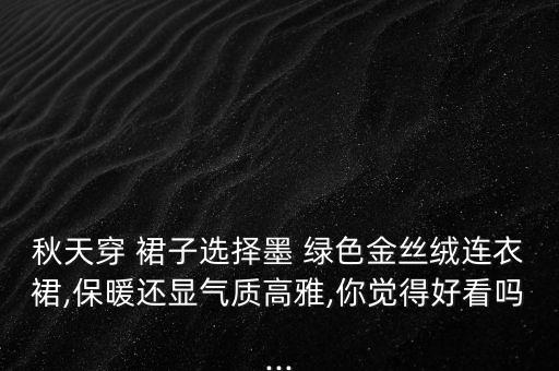 秋天穿 裙子选择墨 绿色金丝绒连衣裙,保暖还显气质高雅,你觉得好看吗...