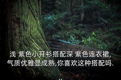 浅 紫色小开衫搭配深 紫色连衣裙,气质优雅显成熟,你喜欢这种搭配吗...