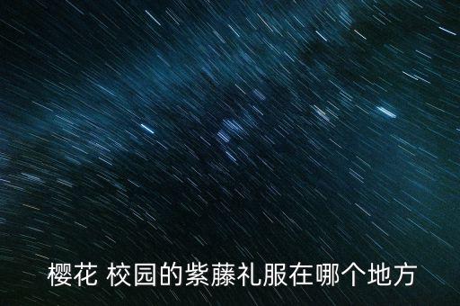  樱花 校园的紫藤礼服在哪个地方