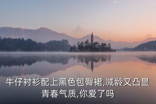 牛仔衬衫配上黑色包臀裙,减龄又凸显青春气质,你爱了吗