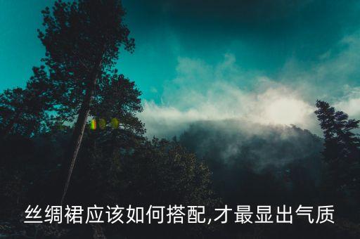 丝绸裙应该如何搭配,才最显出气质