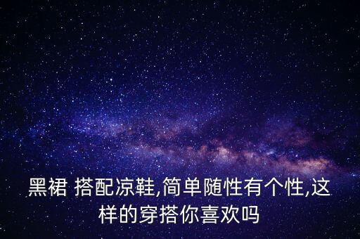黑裙 搭配凉鞋,简单随性有个性,这样的穿搭你喜欢吗