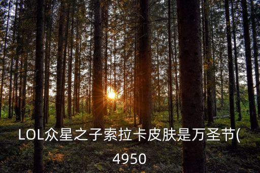 LOL众星之子索拉卡皮肤是万圣节(4950