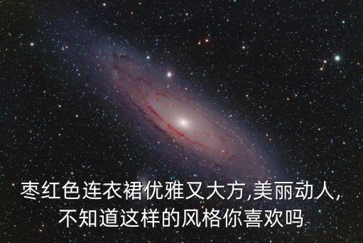 枣红色连衣裙优雅又大方,美丽动人,不知道这样的风格你喜欢吗