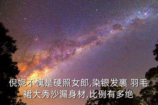 倪妮不愧是硬照女郎,染银发裹 羽毛裙大秀沙漏身材,比例有多绝
