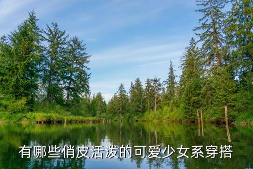 有哪些俏皮活泼的可爱少女系穿搭