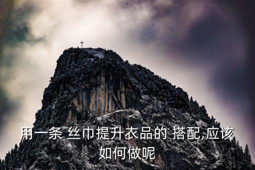 用一条 丝巾提升衣品的 搭配,应该如何做呢