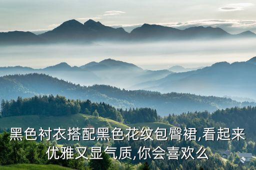 黑色衬衣搭配黑色花纹包臀裙,看起来优雅又显气质,你会喜欢么