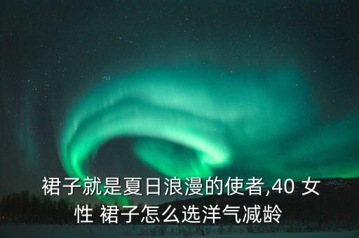  裙子就是夏日浪漫的使者,40 女性 裙子怎么选洋气减龄