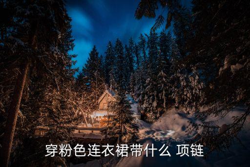穿粉色连衣裙带什么 项链
