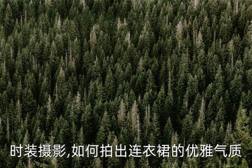 时装摄影,如何拍出连衣裙的优雅气质