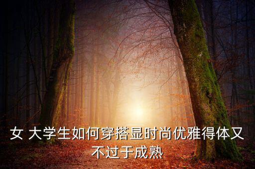 女 大学生如何穿搭显时尚优雅得体又不过于成熟