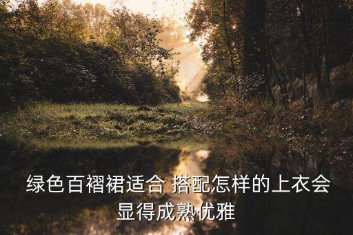  绿色百褶裙适合 搭配怎样的上衣会显得成熟优雅