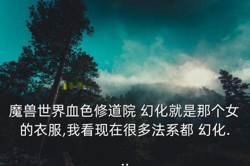 魔兽世界血色修道院 幻化就是那个女的衣服,我看现在很多法系都 幻化...