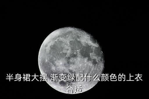 半身裙大摆 渐变绿配什么颜色的上衣合适