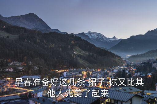  早春准备好这几条 裙子,你又比其他人先美了起来