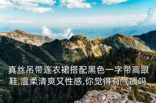  真丝吊带连衣裙搭配黑色一字带高跟鞋,温柔清爽又性感,你觉得有气质吗...