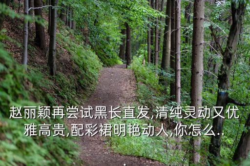 赵丽颖再尝试黑长直发,清纯灵动又优雅高贵,配彩裙明艳动人,你怎么...