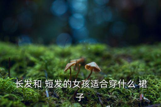  长发和 短发的女孩适合穿什么 裙子