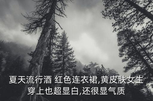 夏天流行酒 红色连衣裙,黄皮肤女生穿上也超显白,还很显气质