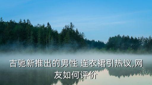 古驰新推出的男性 连衣裙引热议,网友如何评价