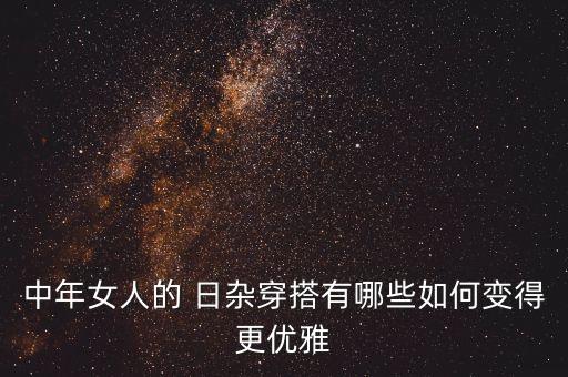 中年女人的 日杂穿搭有哪些如何变得更优雅