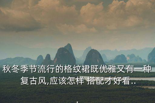 秋冬季节流行的格纹裙既优雅又有一种 复古风,应该怎样 搭配才好看...