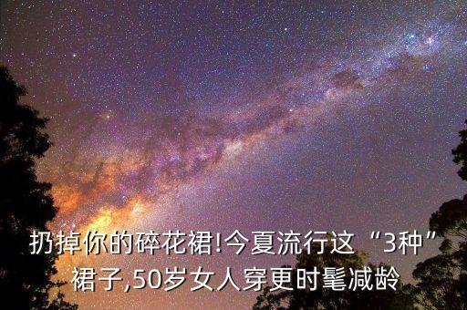扔掉你的碎花裙!今夏流行这“3种” 裙子,50岁女人穿更时髦减龄