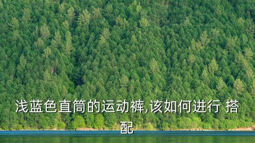 浅蓝色直筒的运动裤,该如何进行 搭配