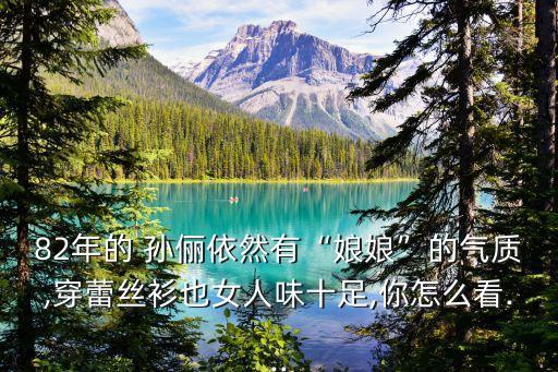 82年的 孙俪依然有“娘娘”的气质,穿蕾丝衫也女人味十足,你怎么看...