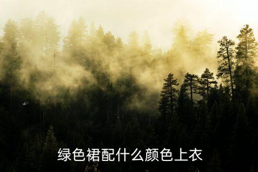  绿色裙配什么颜色上衣