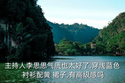主持人李思思气质也太好了,穿浅蓝色 衬衫配黄 裙子,有高级感吗