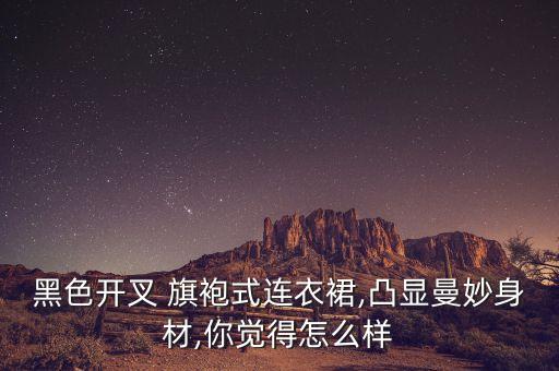 黑色开叉 旗袍式连衣裙,凸显曼妙身材,你觉得怎么样