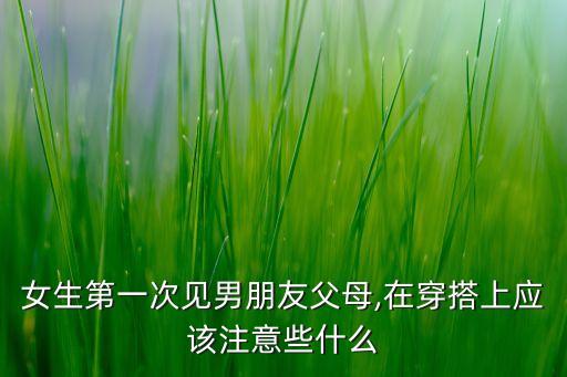 女生第一次见男朋友父母,在穿搭上应该注意些什么