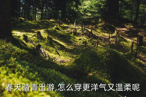 春天踏青出游,怎么穿更洋气又温柔呢