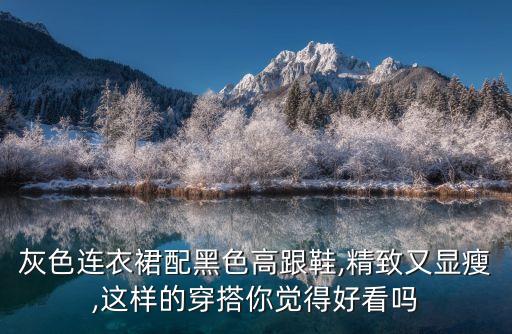 灰色连衣裙配黑色高跟鞋,精致又显瘦,这样的穿搭你觉得好看吗