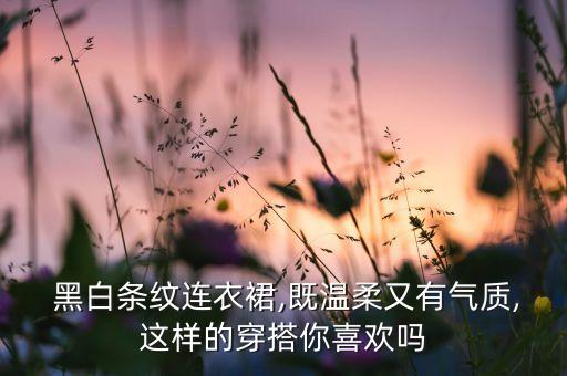  黑白条纹连衣裙,既温柔又有气质,这样的穿搭你喜欢吗