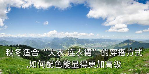 秋冬适合“大衣 连衣裙”的穿搭方式,如何配色能显得更加高级