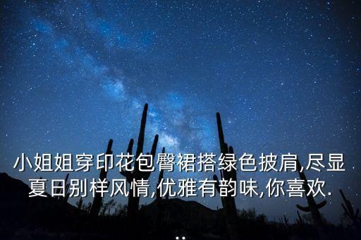 小姐姐穿印花包臀裙搭绿色披肩,尽显夏日别样风情,优雅有韵味,你喜欢...