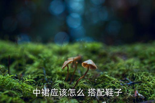 中裙应该怎么 搭配鞋子