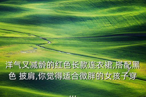 披肩穿什么裙子好看,红色裙子配什么颜色披肩好看图片