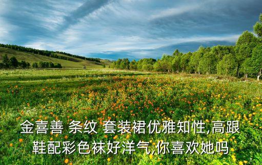 金喜善 条纹 套装裙优雅知性,高跟鞋配彩色袜好洋气,你喜欢她吗