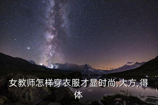 女教师怎样穿衣服才显时尚,大方,得体